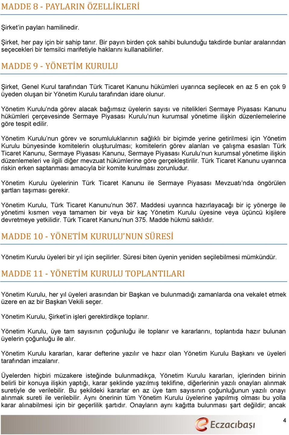 MADDE 9 - YO NETI M KURULU Şirket, Genel Kurul tarafından Türk Ticaret Kanunu hükümleri uyarınca seçilecek en az 5 en çok 9 üyeden oluşan bir Yönetim Kurulu tarafından idare olunur.