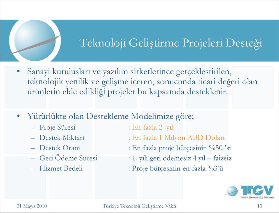 Yürürlükte olan Destekleme Modelimize göre; Proje Süresi : En fazla 2 yıl Destek Miktarı : En fazla 1 Milyon ABD Doları Destek Oranı :