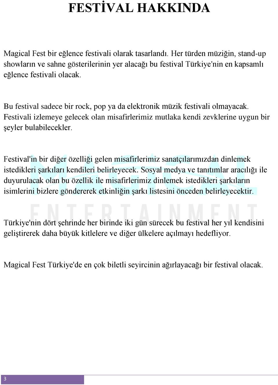 Bu festival sadece bir rock, pop ya da elektronik müzik festivali olmayacak. Festivali izlemeye gelecek olan misafirlerimiz mutlaka kendi zevklerine uygun bir şeyler bulabilecekler.