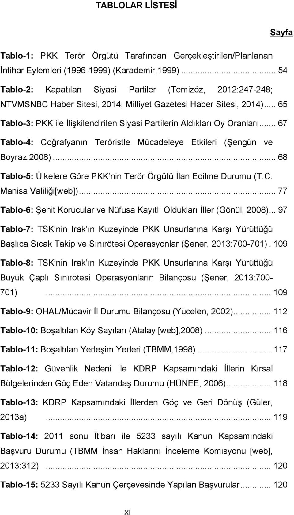 .. 65 Tablo-3: PKK ile İlişkilendirilen Siyasi Partilerin Aldıkları Oy Oranları... 67 Tablo-4: Coğrafyanın Teröristle Mücadeleye Etkileri (Şengün ve Boyraz,2008).