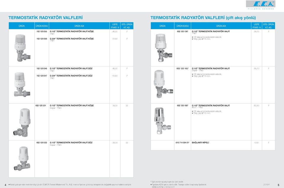 0 0 06 G / TERMOSTATİK RADYATÖR VALFİ DÜZ TRV 5,30 7 60 0 65* G / TERMOSTATİK RADYATÖR VALFİ Beyaz - TRV 58,0 7 0 0 07 G 3/ TERMOSTATİK RADYATÖR VALFİ DÜZ TRV 5,80 7 Çift akış yönlü