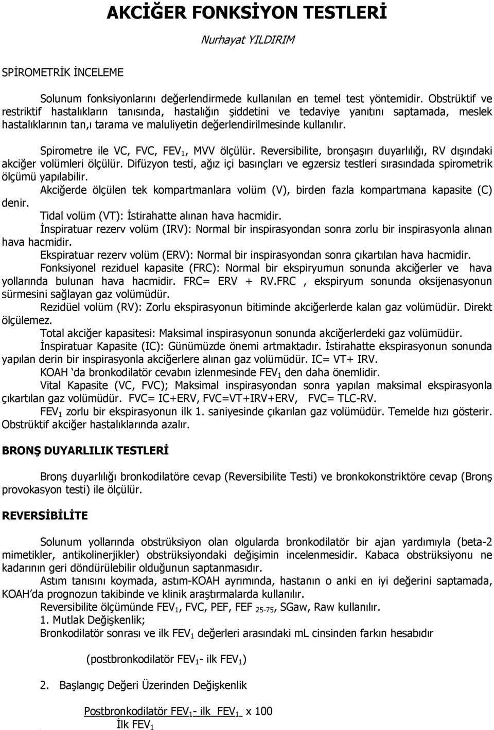 Spirometre ile VC, FVC, FEV 1, MVV ölçülür. Reversibilite, bronşaşırı duyarlılığı, RV dışındaki akciğer volümleri ölçülür.