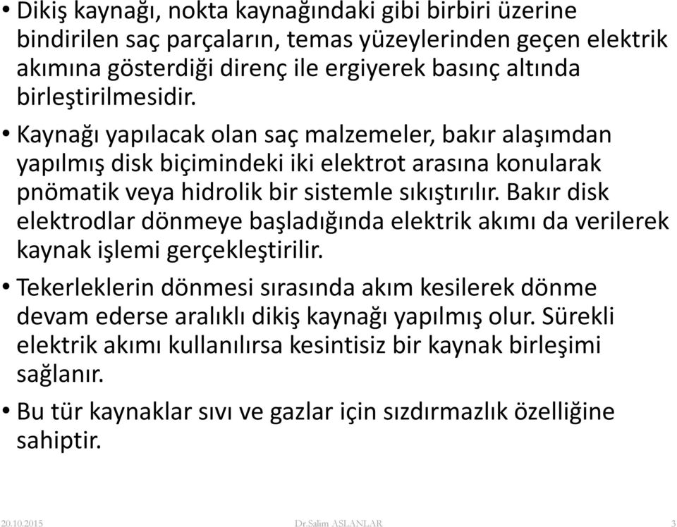 Bakır disk elektrodlar dönmeye başladığında elektrik akımı da verilerek kaynak işlemi gerçekleştirilir.