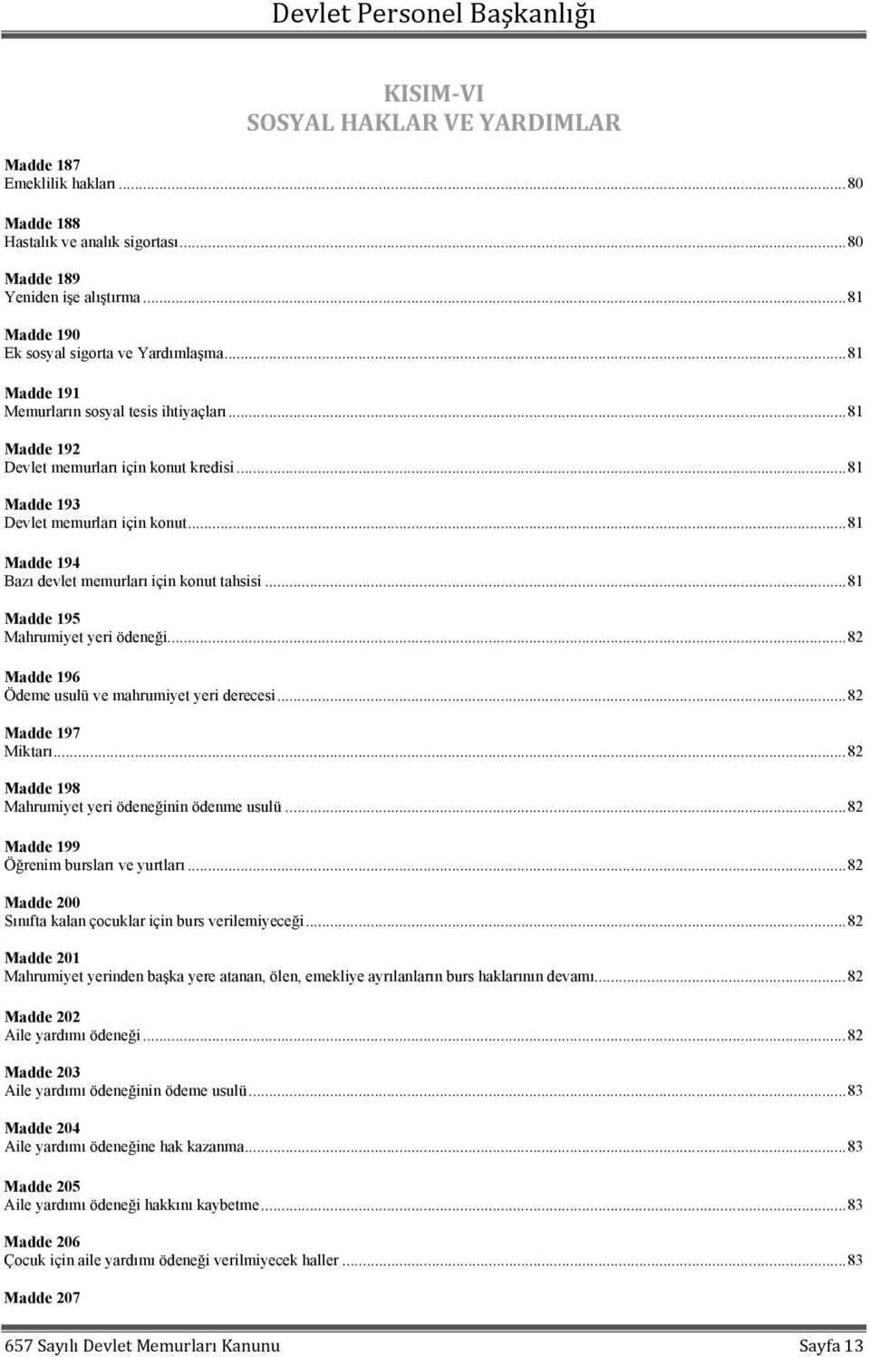 .. 81 Madde 194 Bazı devlet memurları için konut tahsisi... 81 Madde 195 Mahrumiyet yeri ödeneği... 82 Madde 196 Ödeme usulü ve mahrumiyet yeri derecesi... 82 Madde 197 Miktarı.