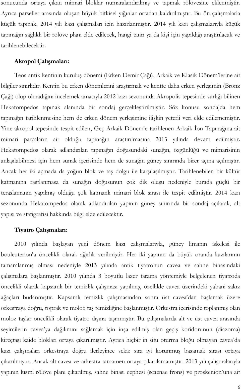 2014 yılı kazı çalışmalarıyla küçük tapınağın sağlıklı bir rölöve planı elde edilecek, hangi tanrı ya da kişi için yapıldığı araştırılacak ve tarihlenebilecektir.