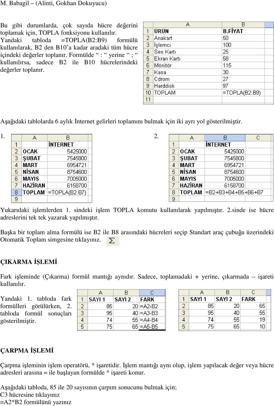 Formülde : yerine ; kullanılırsa, sadece B2 ile B10 hücrelerindeki değerler toplanır. Aşağıdaki tablolarda 6 aylık İnternet gelirleri toplamını bulmak için iki ayrı yol gösterilmiştir. 1. 2.