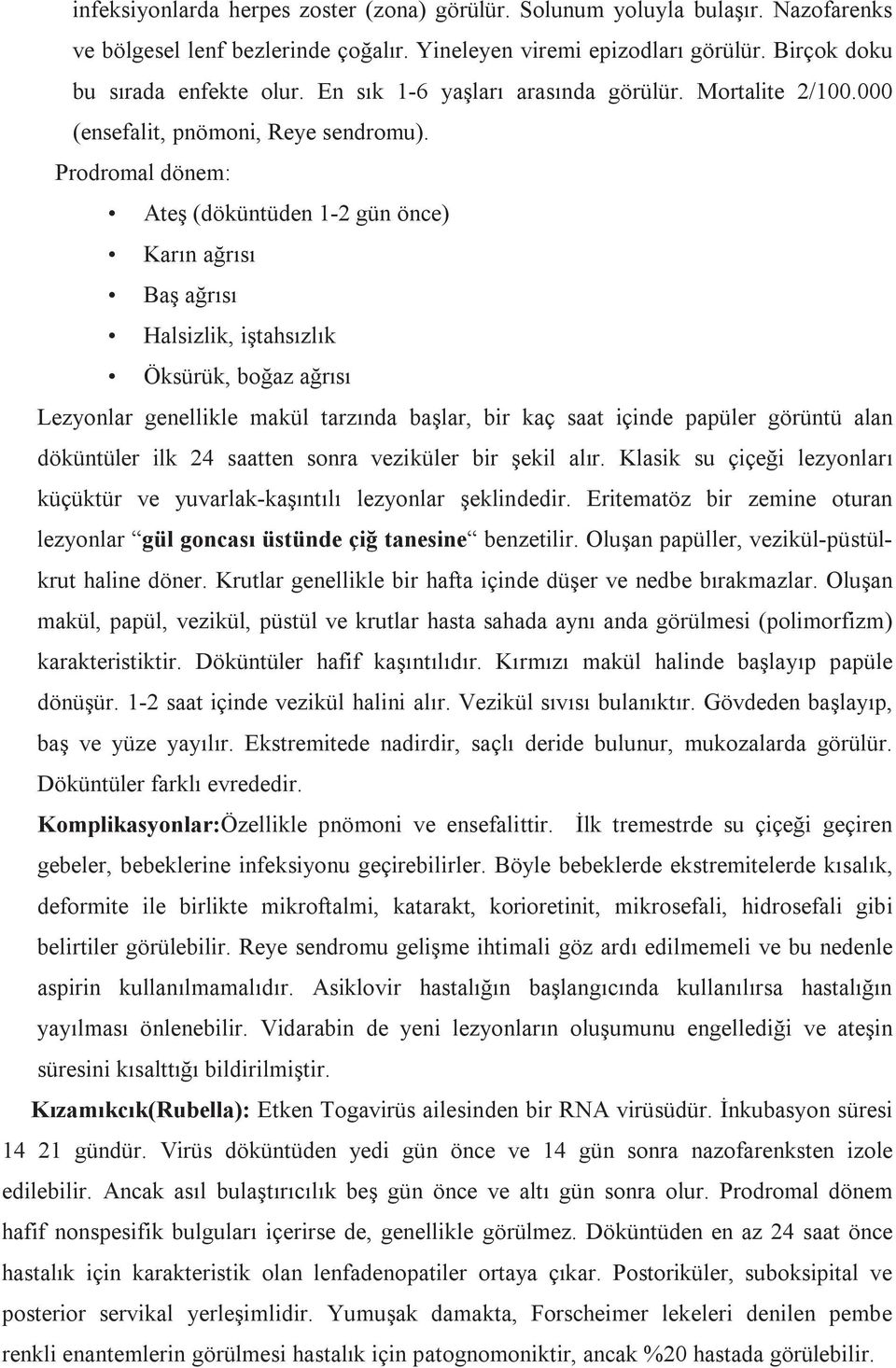 Prodromal dönem: Ateş (döküntüden 1-2 gün önce) Karın ağrısı Baş ağrısı Halsizlik, iştahsızlık Öksürük, boğaz ağrısı Lezyonlar genellikle makül tarzında başlar, bir kaç saat içinde papüler görüntü