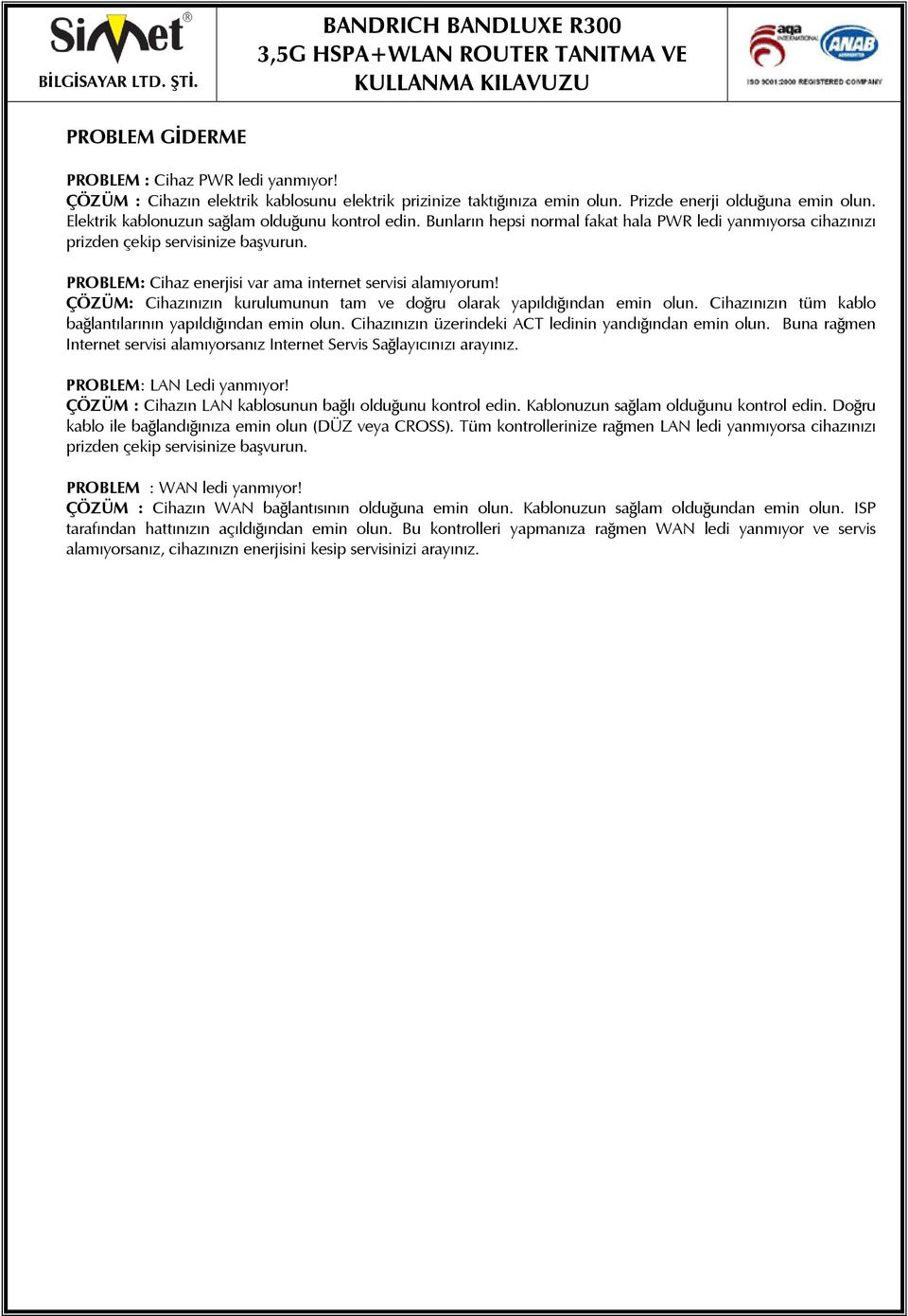 PROBLEM: Cihaz enerjisi var ama internet servisi alamıyorum! ÇÖZÜM: Cihazınızın kurulumunun tam ve doğru olarak yapıldığından emin olun. Cihazınızın tüm kablo bağlantılarının yapıldığından emin olun.