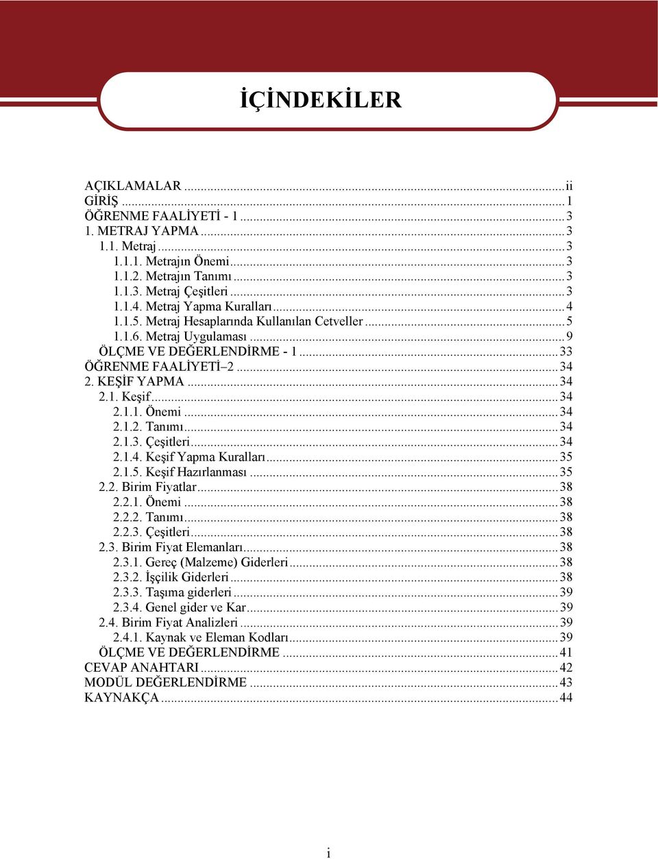 ..34 2.1.1. Önemi...34 2.1.2. Tanımı...34 2.1.3. Çeşitleri...34 2.1.4. Keşif Yapma Kuralları...35 2.1.5. Keşif Hazırlanması...35 2.2. Birim Fiyatlar...38 2.2.1. Önemi...38 2.2.2. Tanımı...38 2.2.3. Çeşitleri...38 2.3. Birim Fiyat Elemanları.