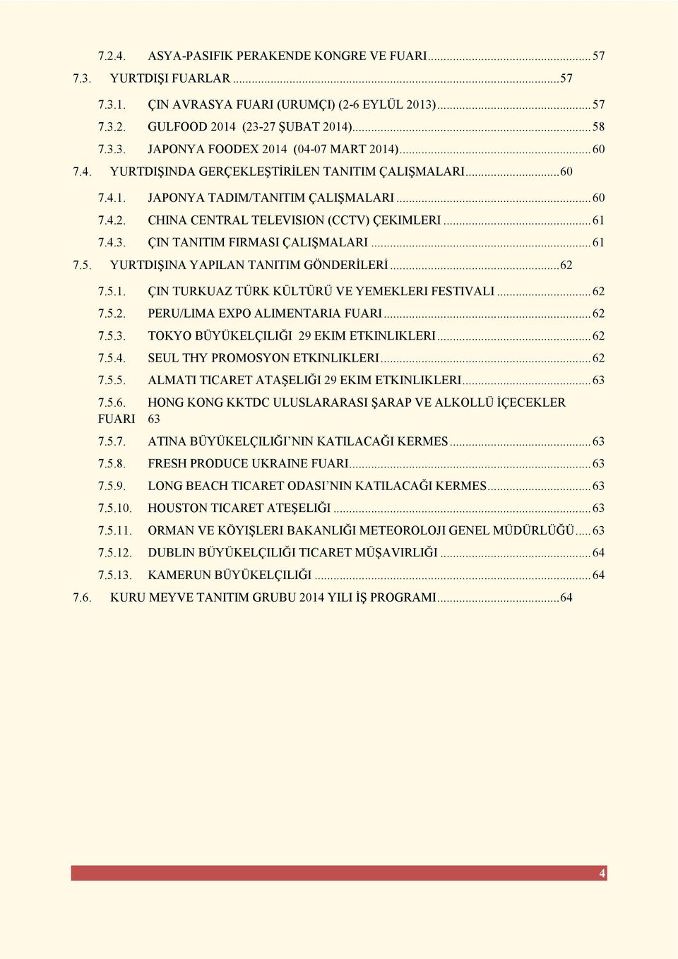 ÇIN TANITIM FIRMASI ÇALIŞMALARI... 61 7.5. YURTDIŞINA YAPILAN TANITIM GÖNDERĐLERĐ... 62 7.5.1. ÇIN TURKUAZ TÜRK KÜLTÜRÜ VE YEMEKLERI FESTIVALI... 62 7.5.2. PERU/LIMA EXPO ALIMENTARIA FUARI... 62 7.5.3.