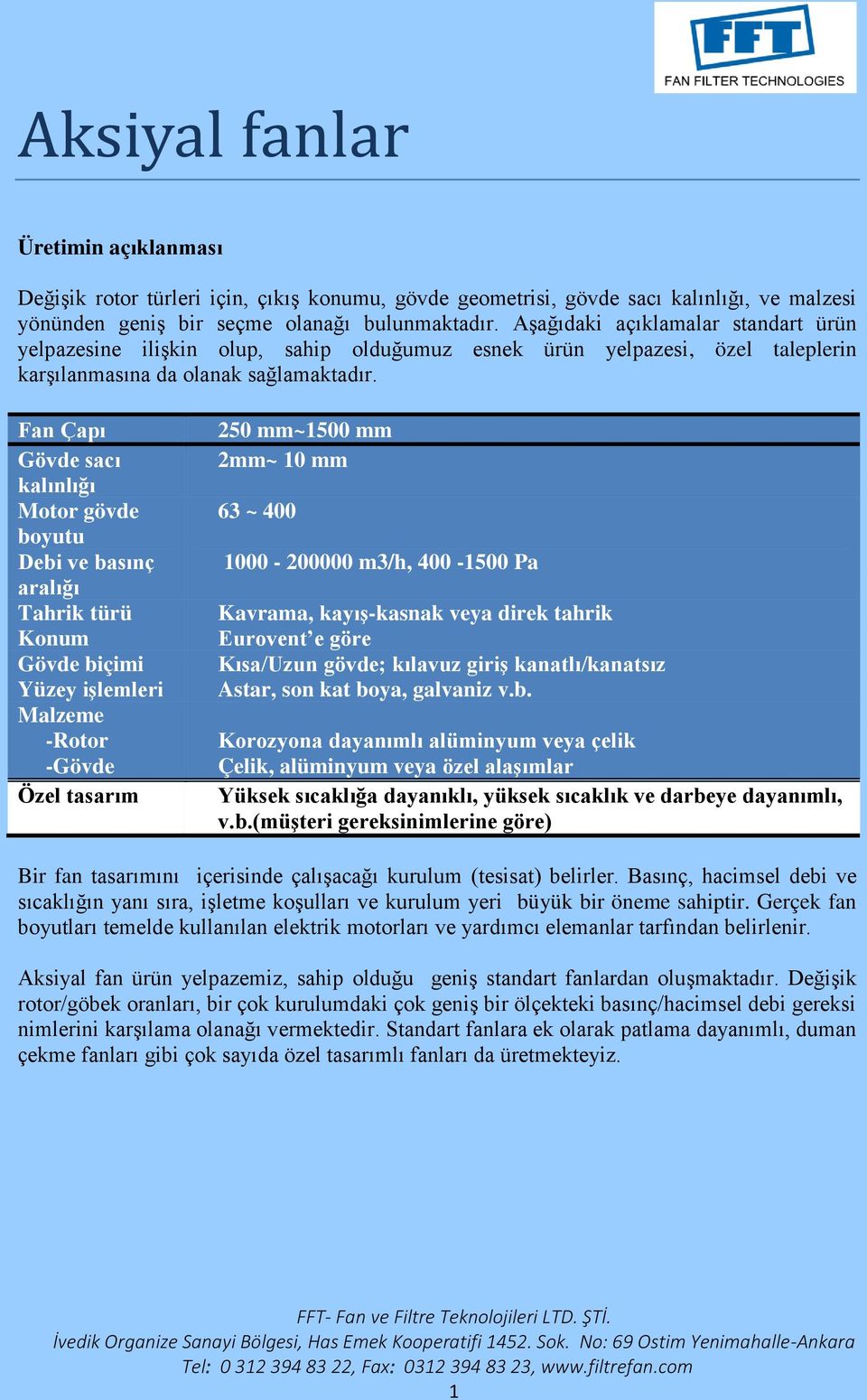 Fan Çapı Gövde sacı kalınlığı Motor gövde boyutu Debi ve basınç aralığı Tahrik türü Konum Gövde biçimi Yüzey işlemleri Malzeme -Rotor -Gövde Özel tasarım 250 mm~1500 mm 2mm~ 10 mm 63 ~ 400