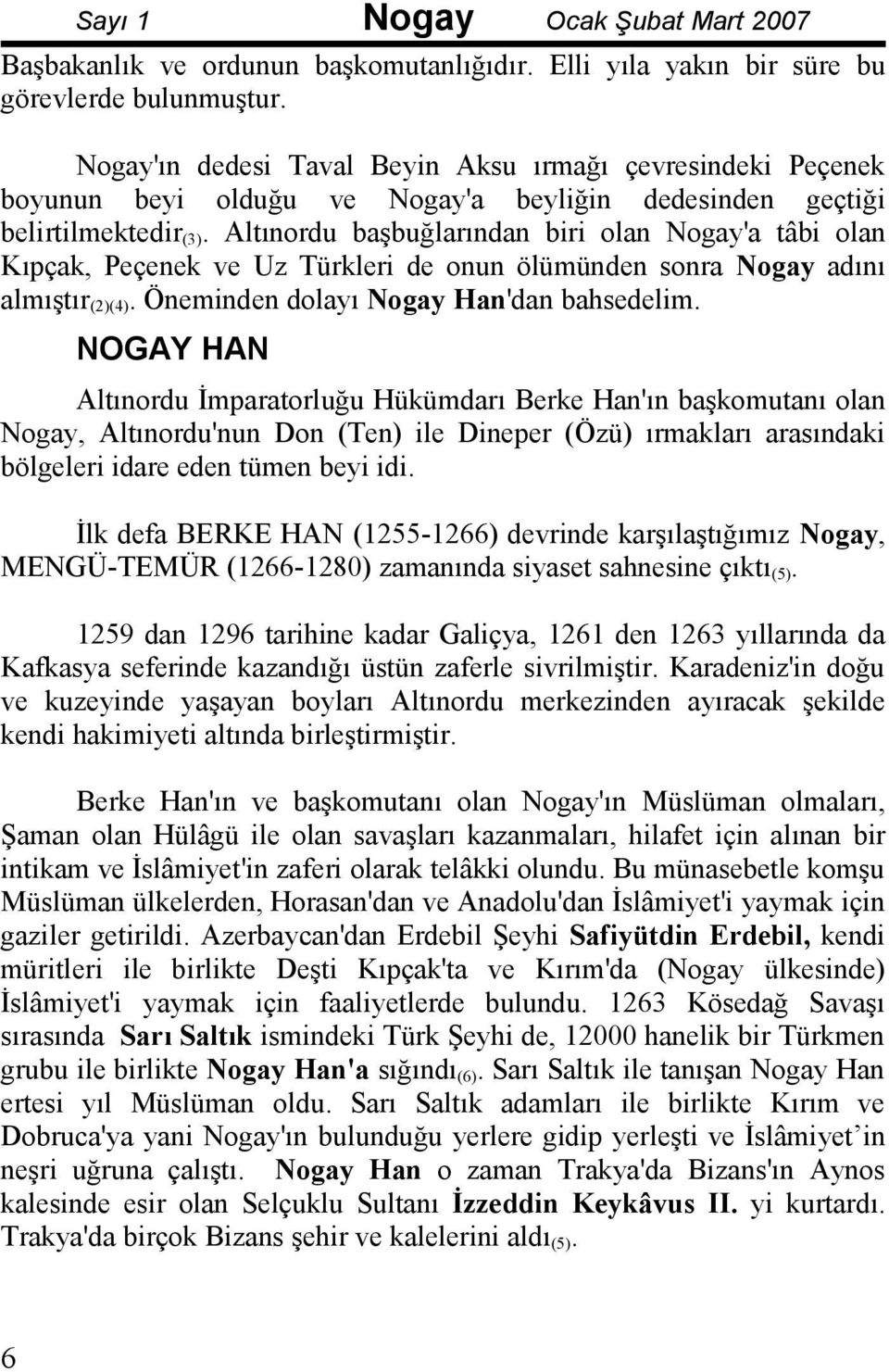 Altınordu başbuğlarından biri olan Nogay'a tâbi olan Kıpçak, Peçenek ve Uz Türkleri de onun ölümünden sonra Nogay adını almıştır (2)(4). Öneminden dolayı Nogay Han'dan bahsedelim.