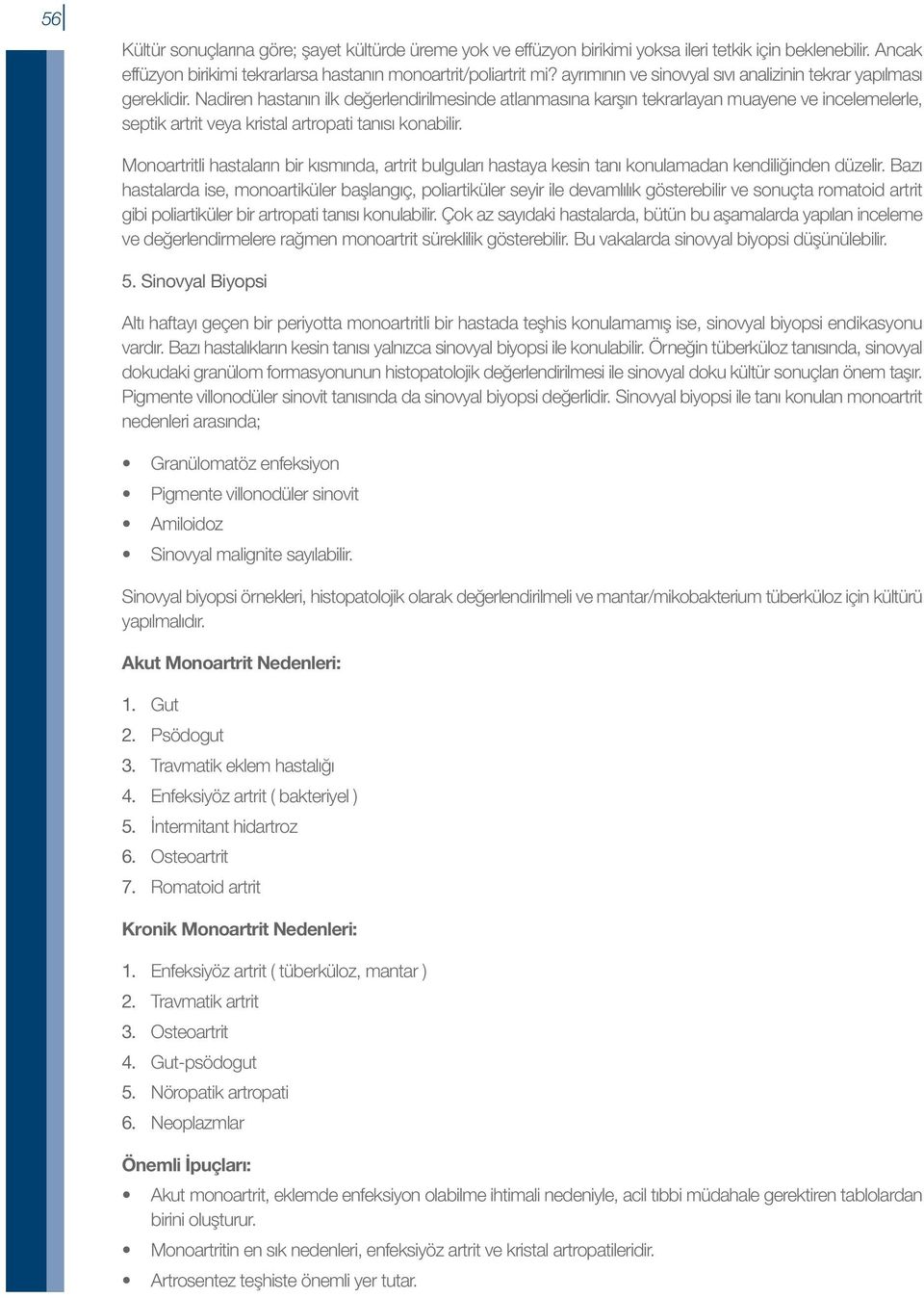 Nadiren hastanın ilk değerlendirilmesinde atlanmasına karşın tekrarlayan muayene ve incelemelerle, septik artrit veya kristal artropati tanısı konabilir.