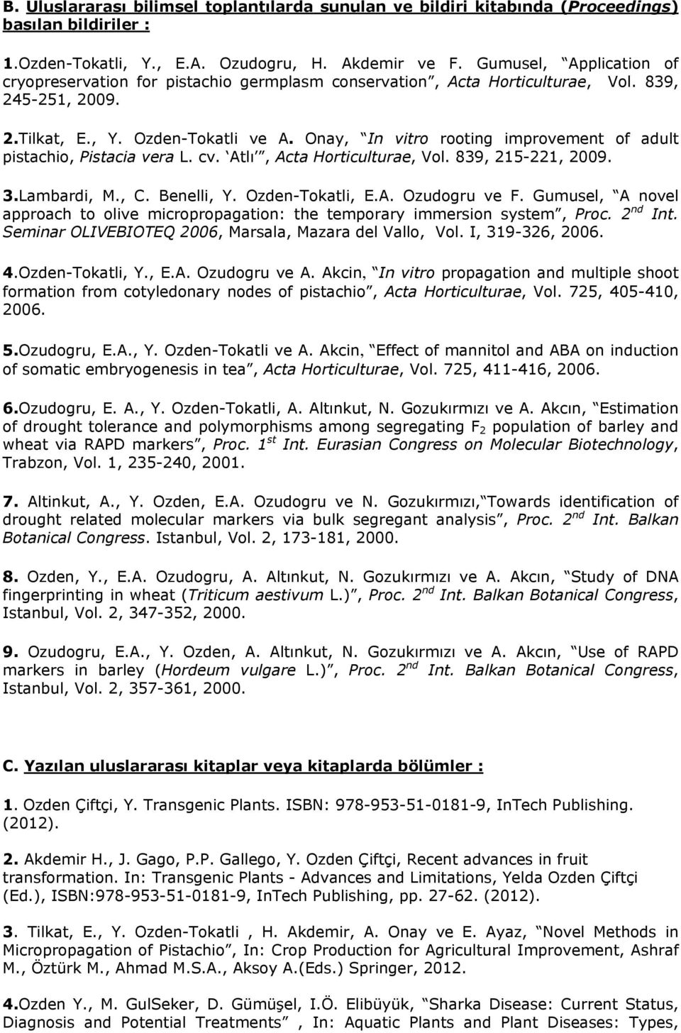 Onay, In vitro rooting improvement of adult pistachio, Pistacia vera L. cv. Atlı, Acta Horticulturae, Vol. 839, 215-221, 2009. 3.Lambardi, M., C. Benelli, Y. Ozden-Tokatli, E.A. Ozudogru ve F.