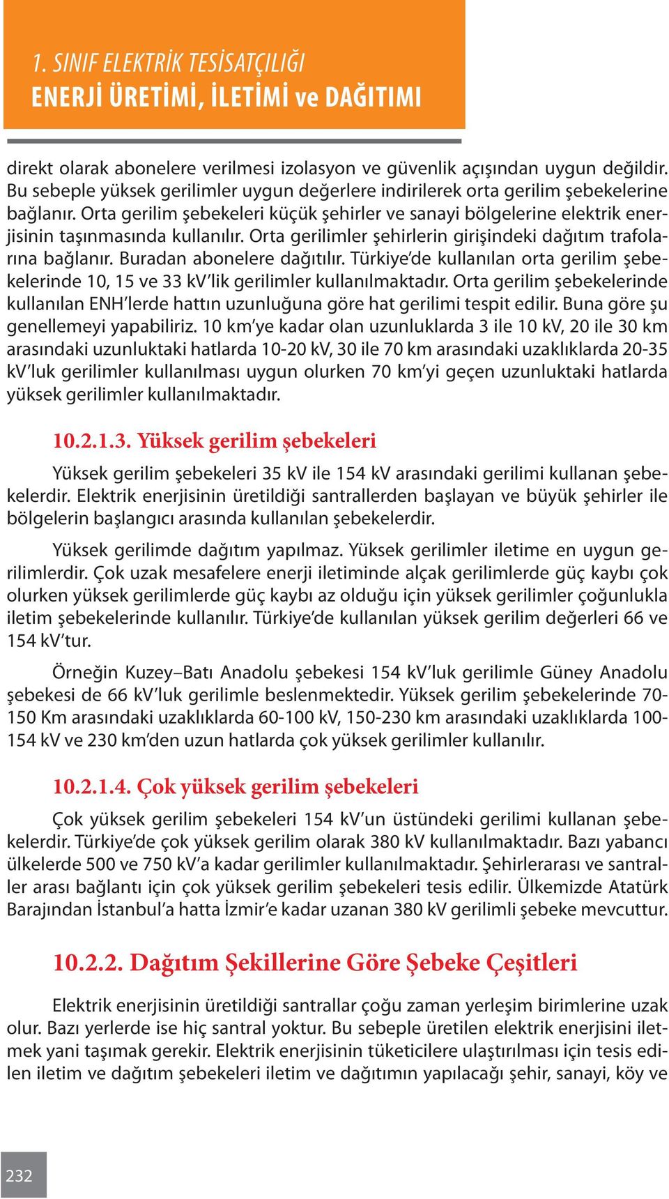 Buradan abonelere dağıtılır. Türkiye de kullanılan orta gerilim şebekelerinde 10, 15 ve 33 kv lik gerilimler kullanılmaktadır.