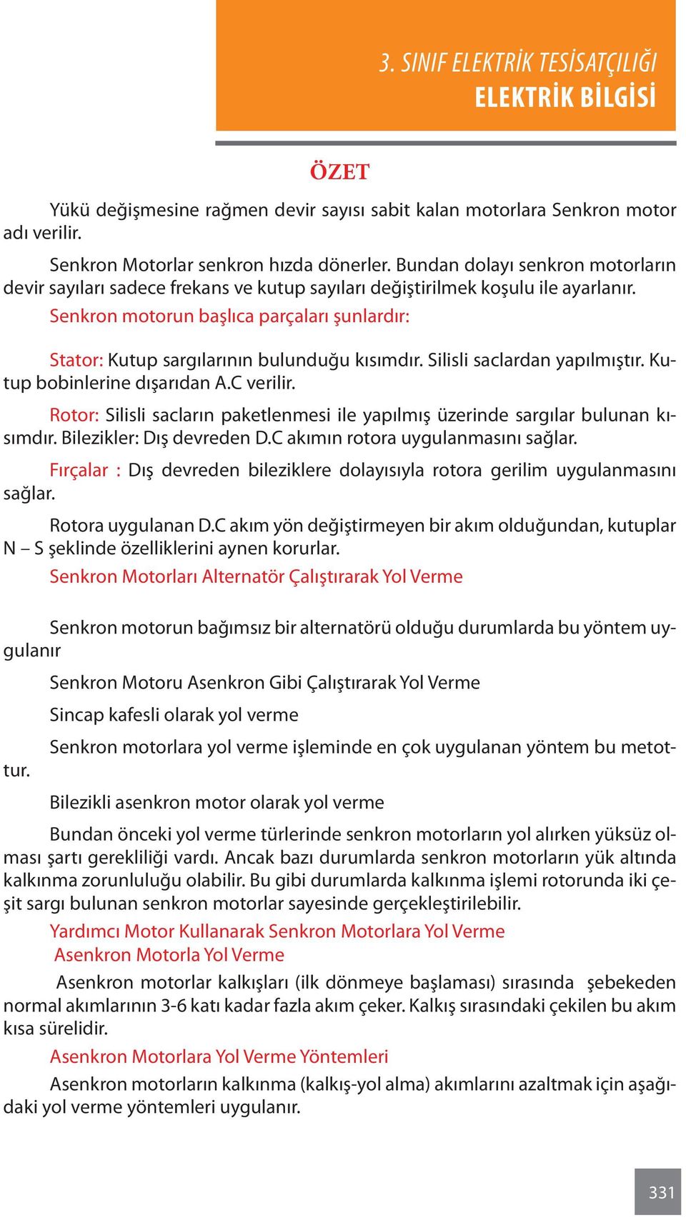 Senkron motorun başlıca parçaları şunlardır: Stator: Kutup sargılarının bulunduğu kısımdır. Silisli saclardan yapılmıştır. Kutup bobinlerine dışarıdan A.C verilir.