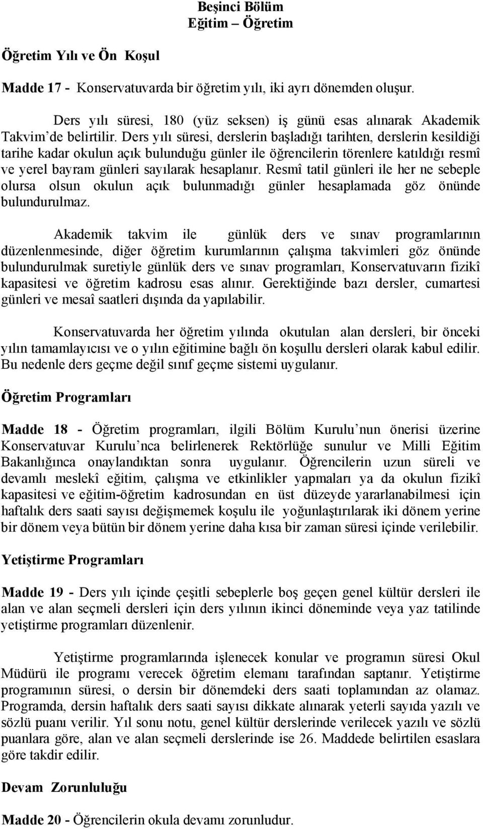 Ders yılı süresi, derslerin başladığı tarihten, derslerin kesildiği tarihe kadar okulun açık bulunduğu günler ile öğrencilerin törenlere katıldığı resmî ve yerel bayram günleri sayılarak hesaplanır.