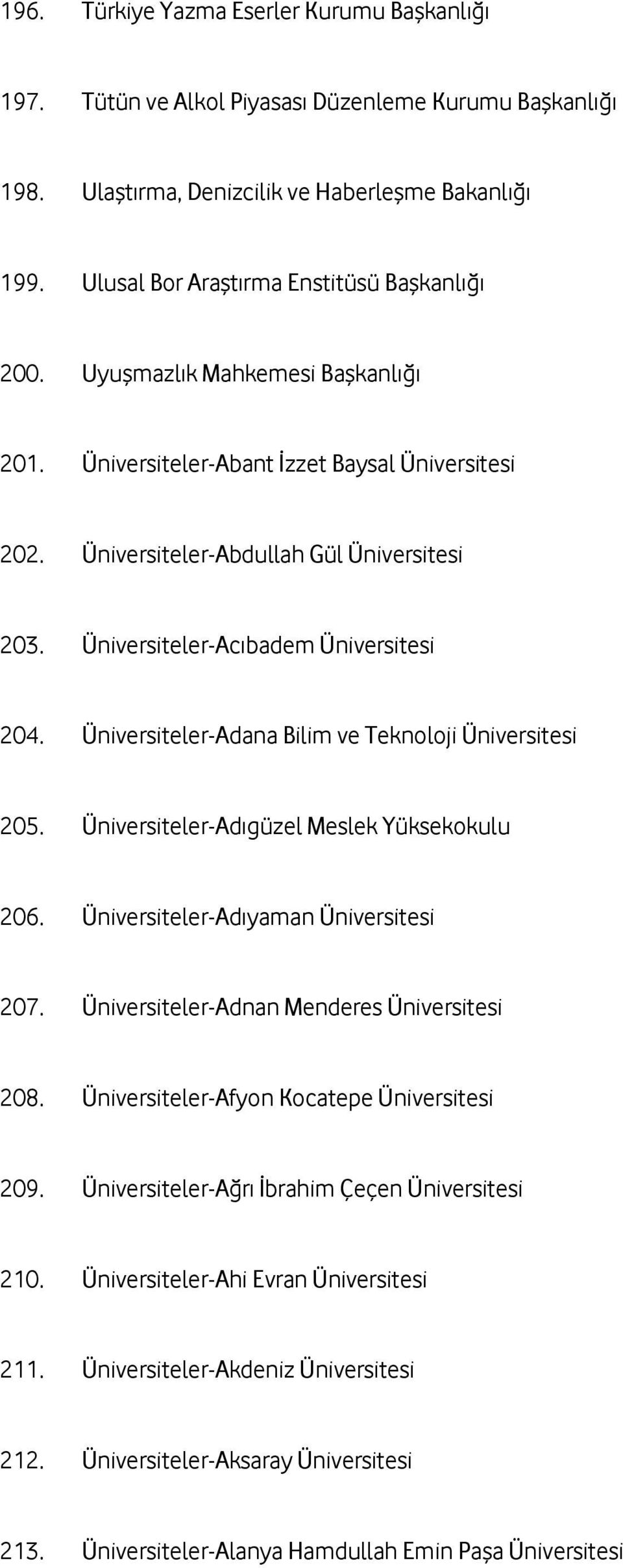 Üniversiteler-Acıbadem Üniversitesi 204. Üniversiteler-Adana Bilim ve Teknoloji Üniversitesi 205. Üniversiteler-Adıgüzel Meslek Yüksekokulu 206. Üniversiteler-Adıyaman Üniversitesi 207.