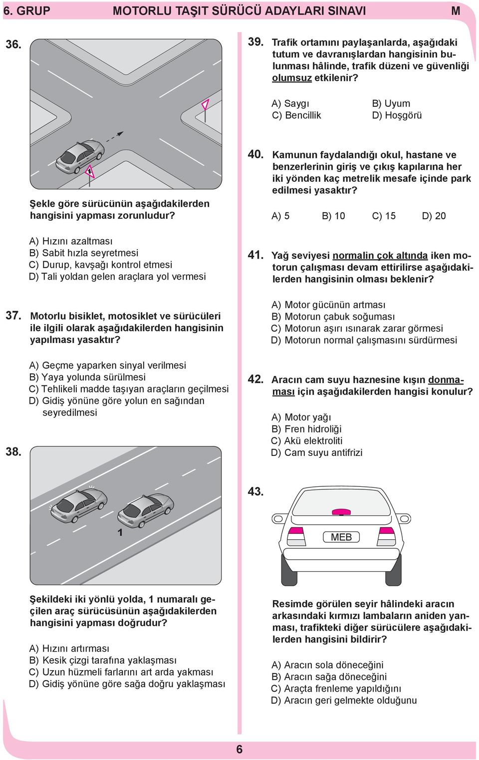 A) Hızını azaltması B) Sabit hızla seyretmesi C) Durup, kavşağı kontrol etmesi D) Tali yoldan gelen araçlara yol vermesi 37.