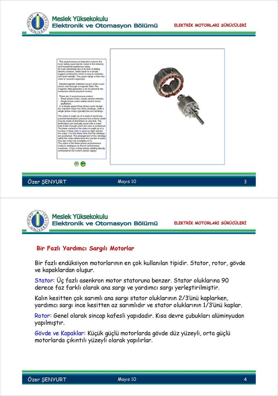 Kalın kesitten çok sarımlı ana sargı stator oluklarının 2/3 ünü kaplarken, yardımcı sargı ince kesitten az sarımlıdır ve stator oluklarının 1/3 ünü kaplar.