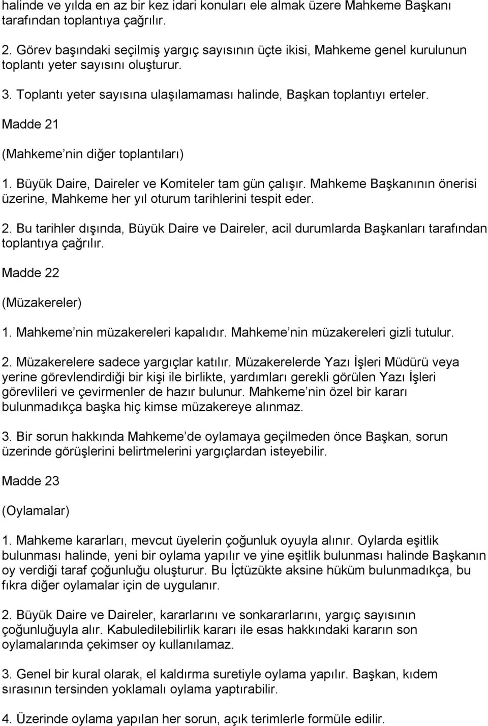 Madde 21 (Mahkeme nin diğer toplantıları) 1. Büyük Daire, Daireler ve Komiteler tam gün çalışır. Mahkeme Başkanının önerisi üzerine, Mahkeme her yıl oturum tarihlerini tespit eder. 2. Bu tarihler dışında, Büyük Daire ve Daireler, acil durumlarda Başkanları tarafından toplantıya çağrılır.