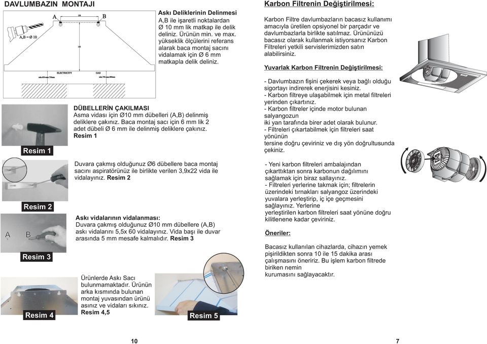 DÜBELLERÝN ÇAKILMASI Asma vidasý için Ø0 mm dübelleri (A,B) delinmiþ deliklere çakýnýz. Baca montaj sacý için 6 mm lik 2 adet dübeli Ø 6 mm ile delinmiþ deliklere çakýnýz.