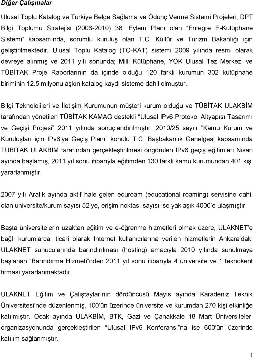 Ulusal Toplu Katalog (TO-KAT) sistemi 2009 yılında resmi olarak devreye alınmış ve 2011 yılı sonunda; Milli Kütüphane, YÖK Ulusal Tez Merkezi ve TÜBİTAK Proje Raporlarının da içinde olduğu 120 farklı