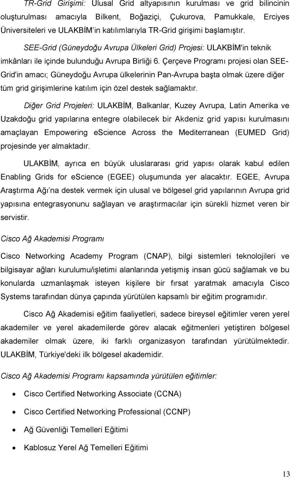 Çerçeve Programı projesi olan SEE- Grid'in amacı; Güneydoğu Avrupa ülkelerinin Pan-Avrupa başta olmak üzere diğer tüm grid girişimlerine katılım için özel destek sağlamaktır.