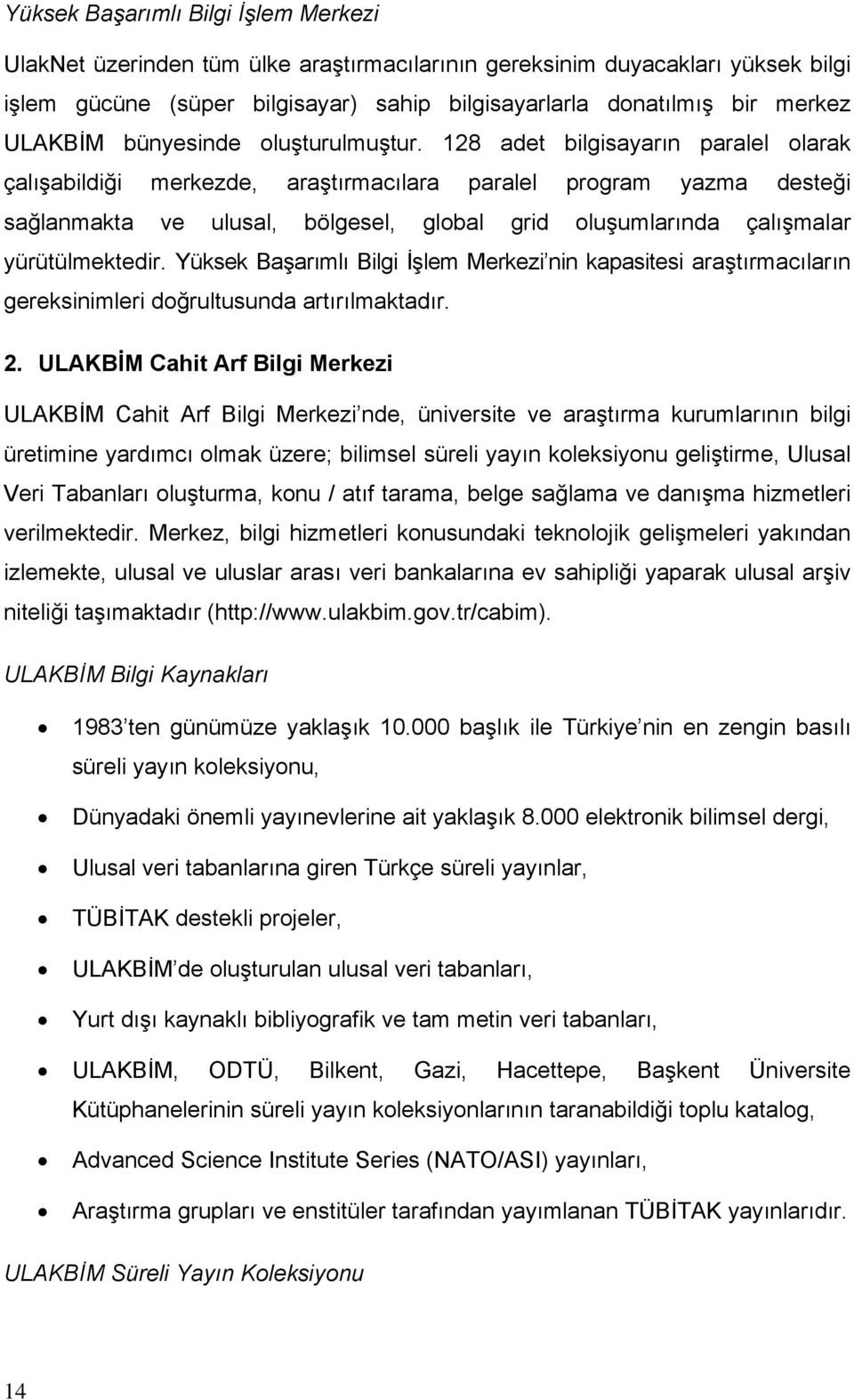 128 adet bilgisayarın paralel olarak çalışabildiği merkezde, araştırmacılara paralel program yazma desteği sağlanmakta ve ulusal, bölgesel, global grid oluşumlarında çalışmalar yürütülmektedir.