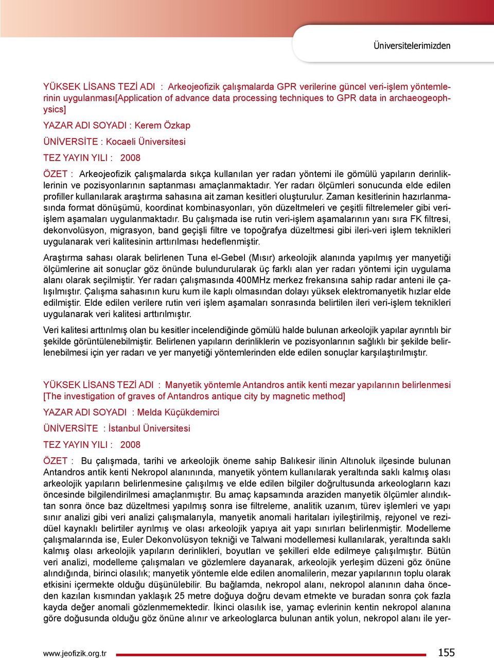 derinliklerinin ve pozisyonlarının saptanması amaçlanmaktadır. Yer radarı ölçümleri sonucunda elde edilen profiller kullanılarak araştırma sahasına ait zaman kesitleri oluşturulur.