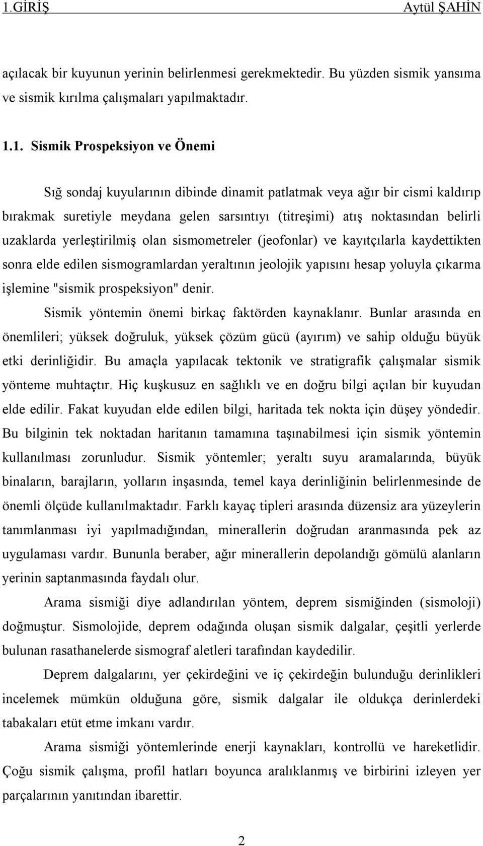 kaydettikten sonra elde edilen sismogramlardan yeraltının jeolojik yapısını hesap yoluyla çıkarma işlemine "sismik prospeksiyon" denir. Sismik yöntemin önemi birkaç faktörden kaynaklanır.