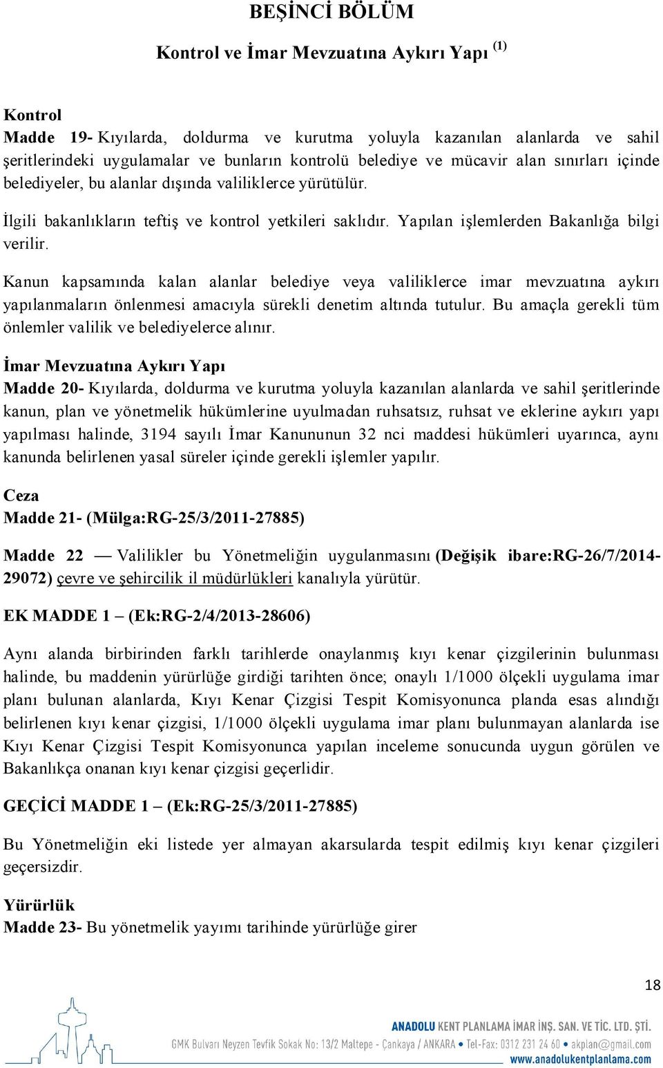 Kanun kapsamında kalan alanlar belediye veya valiliklerce imar mevzuatına aykırı yapılanmaların önlenmesi amacıyla sürekli denetim altında tutulur.