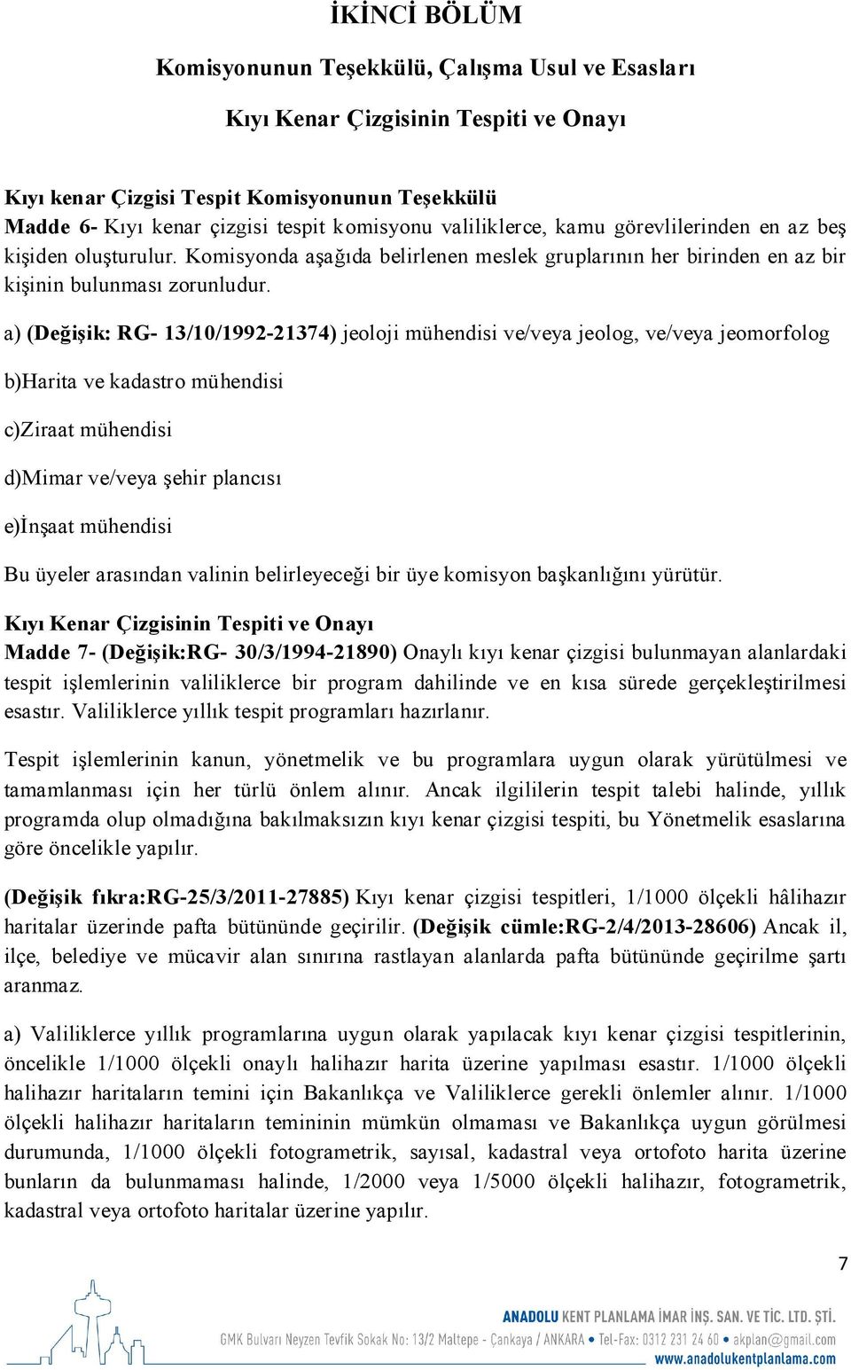 a) (Değişik: RG- 13/10/1992-21374) jeoloji mühendisi ve/veya jeolog, ve/veya jeomorfolog b)harita ve kadastro mühendisi c)ziraat mühendisi d)mimar ve/veya şehir plancısı e)inşaat mühendisi Bu üyeler