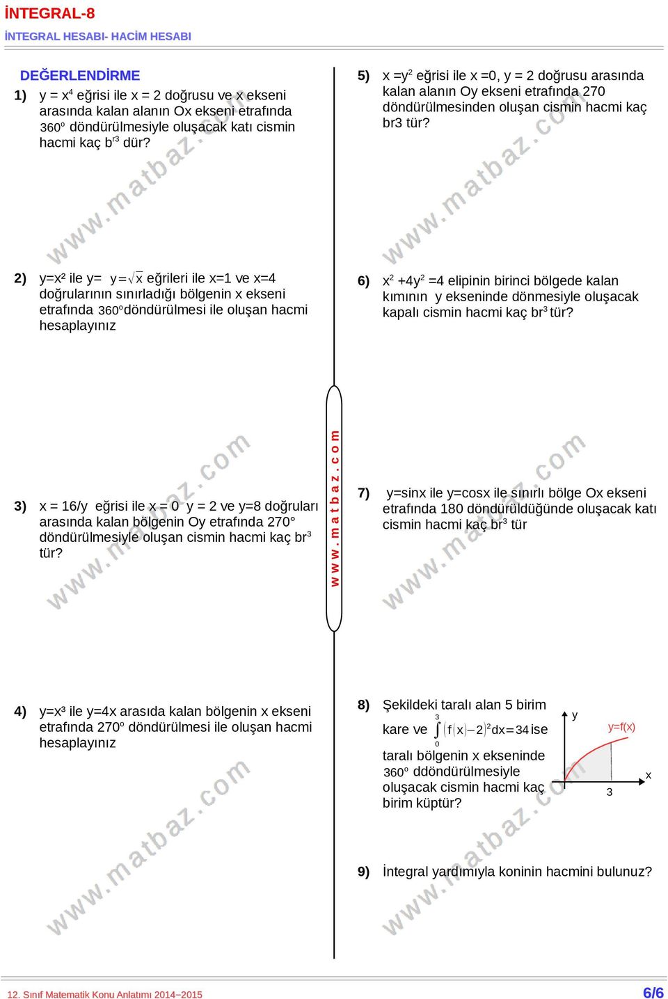 döndürülmesi ile oluşn hcmi hesplınız 6) 2 +4 2 =4 elipinin irinci ölgede kln kımının ekseninde dönmesile oluşck kplı cismin hcmi kç r 3 3) = 16/ eğrisi ile = 0 = 2 ve =8 doğrulrı rsınd kln ölgenin O