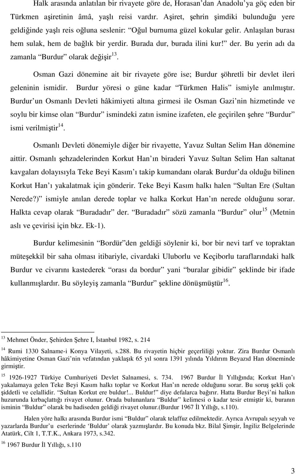 Bu yerin adı da zamanla Burdur olarak değişir 13. Osman Gazi dönemine ait bir rivayete göre ise; Burdur şöhretli bir devlet ileri geleninin ismidir.