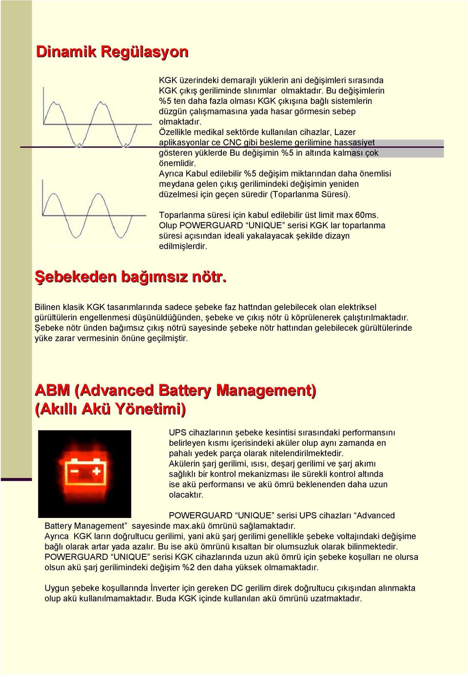 Özellikle medikal sektörde kullanılan cihazlar, Lazer aplikasyonlar ce CNC gibi besleme gerilimine hassasiyet gösteren yüklerde Bu değişimin %5 in altında kalması çok önemlidir.