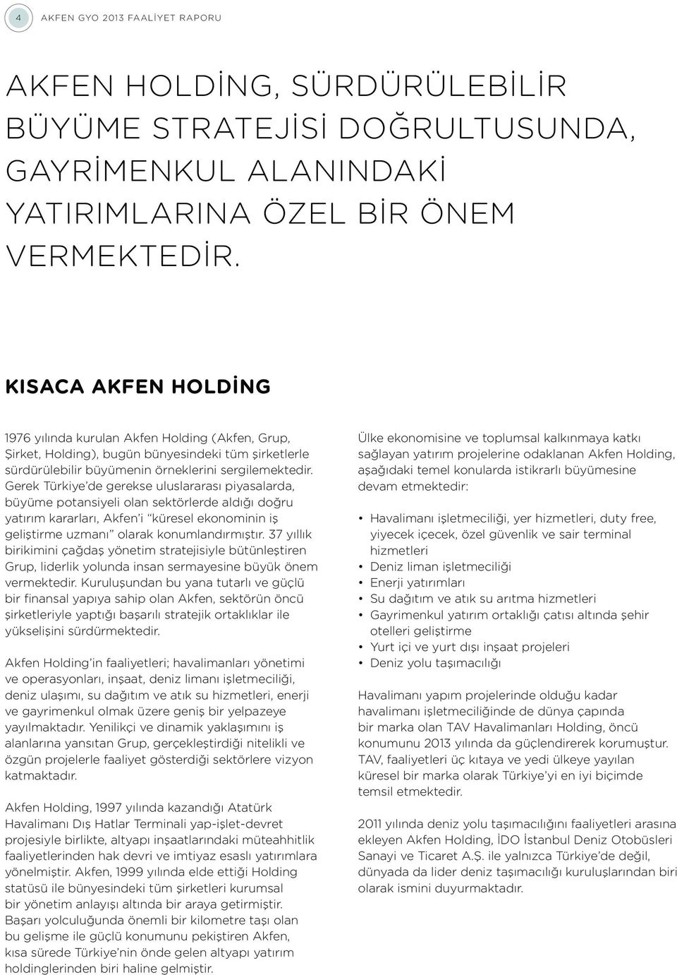 Gerek Türkiye de gerekse uluslararası piyasalarda, büyüme potansiyeli olan sektörlerde aldığı doğru yatırım kararları, Akfen i küresel ekonominin iş geliştirme uzmanı olarak konumlandırmıştır.