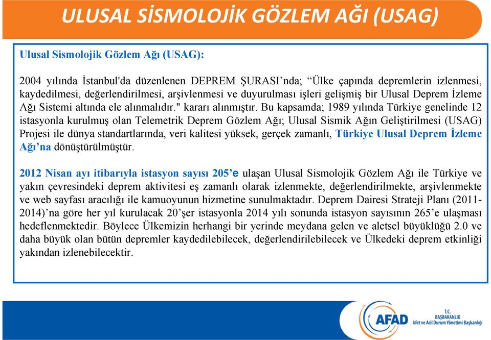 Bu kapsamda; 1989 yılında Türkiye genelinde 12 istasyonla kurulmuş olan Telemetrik Deprem Gözlem Ağı; Ulusal Sismik Ağın Geliştirilmesi (USAG) Projesi ile dünya standartlarında, veri kalitesi yüksek,