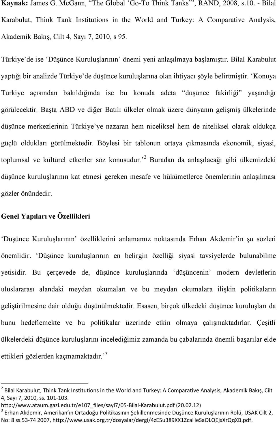Türkiye de ise Düşünce Kuruluşlarının önemi yeni anlaşılmaya başlamıştır. Bilal Karabulut yaptığı bir analizde Türkiye de düşünce kuruluşlarına olan ihtiyacı şöyle belirtmiştir.