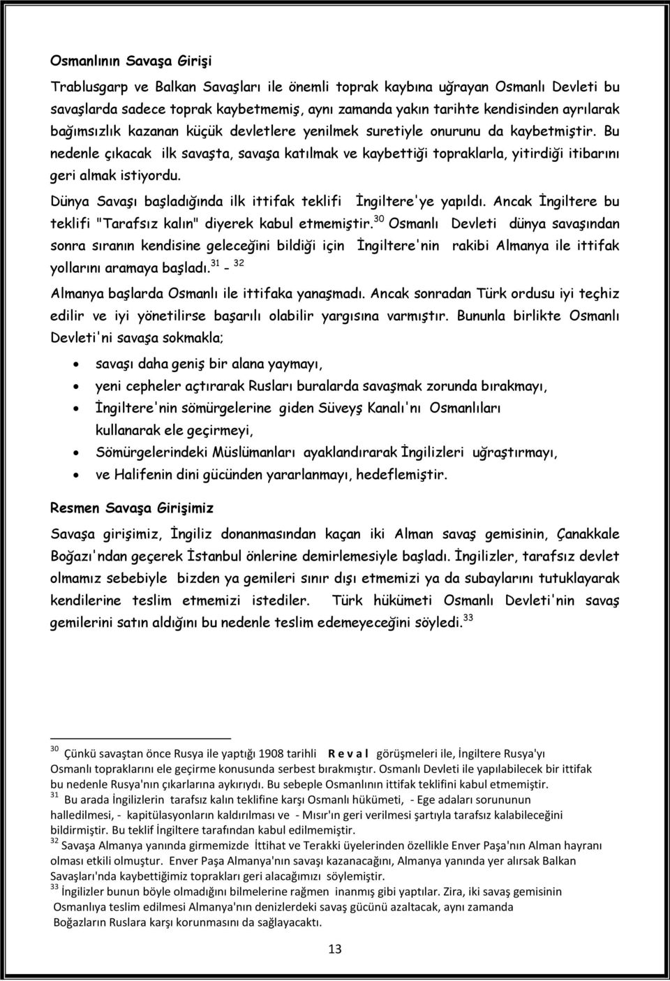 Dünya Savaşı başladığında ilk ittifak teklifi İngiltere'ye yapıldı. Ancak İngiltere bu teklifi "Tarafsız kalın" diyerek kabul etmemiştir.