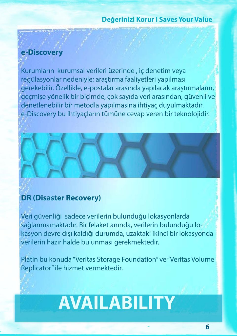 e-discovery bu ihtiyaçların tümüne cevap veren bir teknolojidir. DR (Disaster Recovery) Veri güvenliği sadece verilerin bulunduğu lokasyonlarda sağlanmamaktadır.
