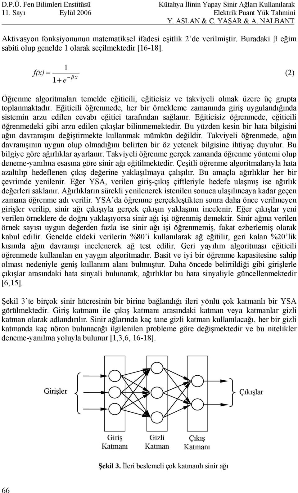 Eğiticili öğrenmede, her bir örnekleme zamanında giriş uygulandığında sistemin arzu edilen cevabı eğitici tarafından sağlanır.