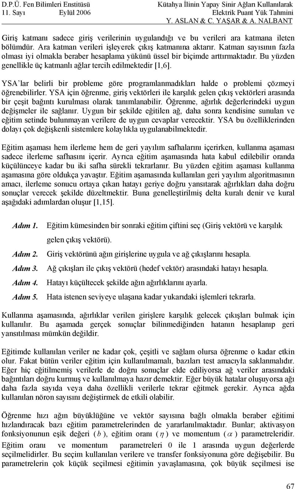 YSA lar belirli bir probleme göre programlanmadıkları halde o problemi çözmeyi öğrenebilirler.