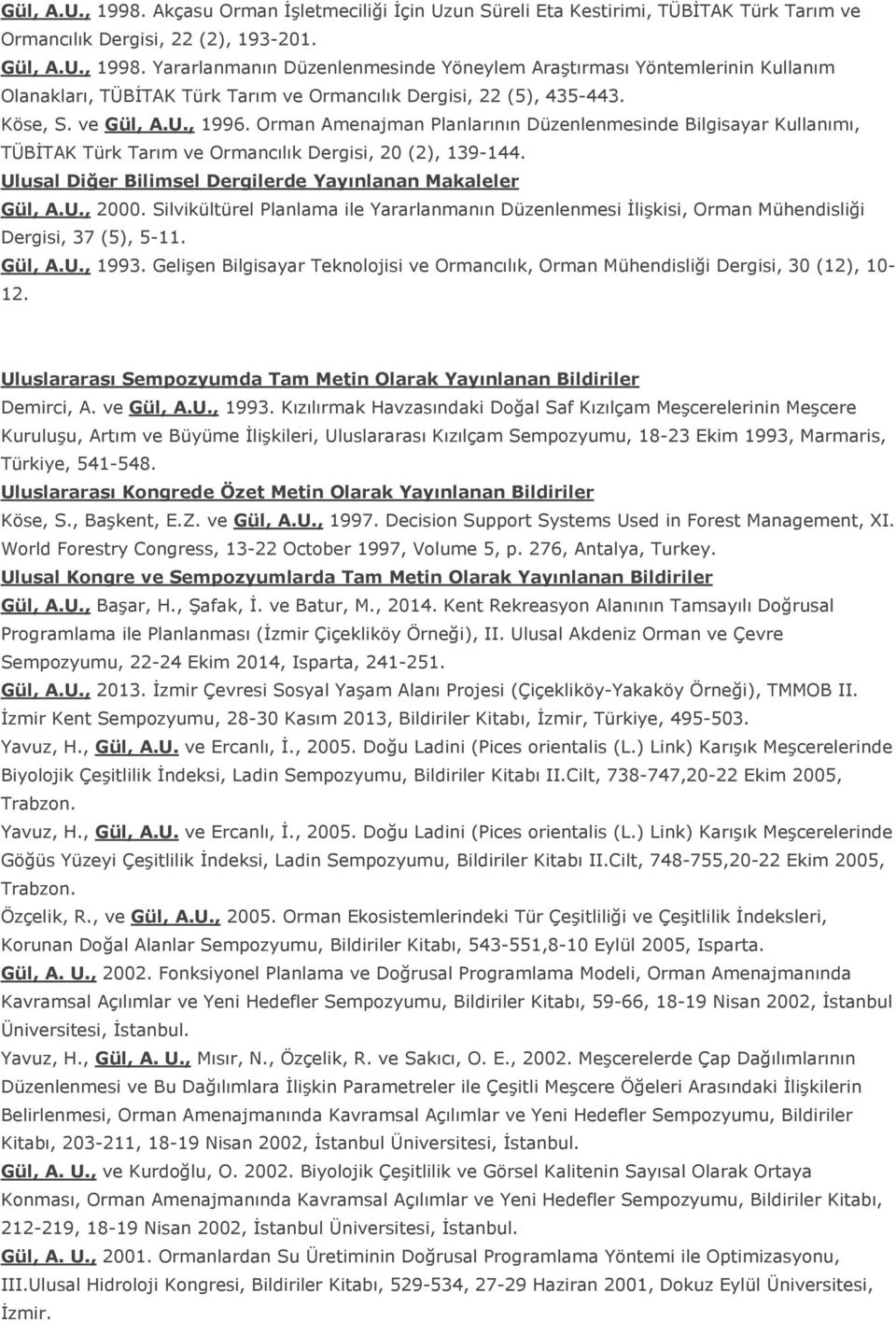 Ulusal Diğer Bilimsel Dergilerde Yayınlanan Makaleler Gül, A.U., 2000. Silvikültürel Planlama ile Yararlanmanın Düzenlenmesi İlişkisi, Orman Mühendisliği Dergisi, 37 (5), 5-11. Gül, A.U., 1993.