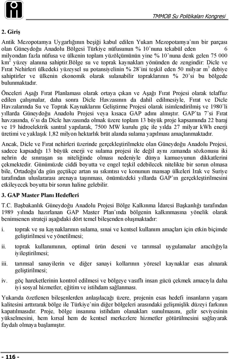 bölge su ve toprak kaynakları yönünden de zengindir: Dicle ve Fırat Nehirleri ülkedeki yüzeysel su potansiyelinin % 28 ini teşkil eden 50 milyar m 3 debiye sahiptirler ve ülkenin ekonomik olarak