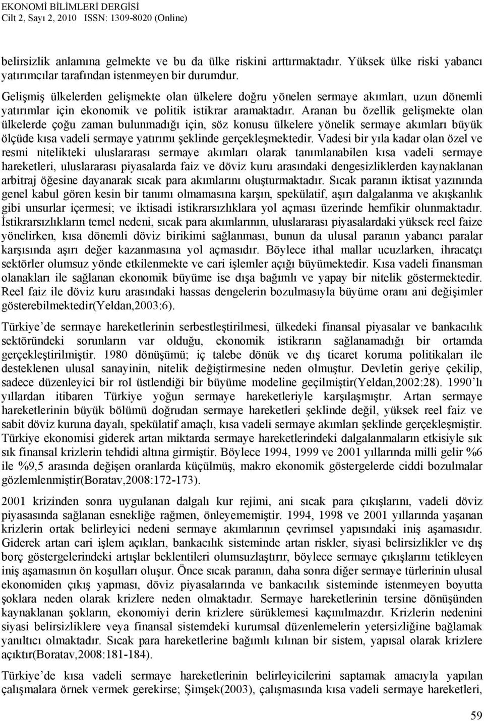 Aranan bu özellik gelişmekte olan ülkelerde çoğu zaman bulunmadığı için, söz konusu ülkelere yönelik sermaye akımları büyük ölçüde kısa vadeli sermaye yatırımı şeklinde gerçekleşmektedir.