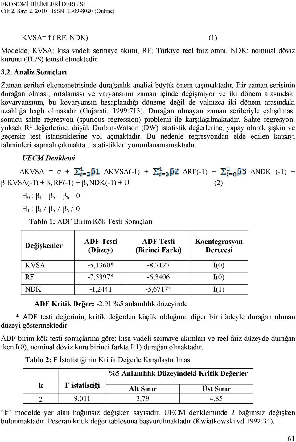 Bir zaman serisinin durağan olması, ortalaması ve varyansının zaman içinde değişmiyor ve iki dönem arasındaki kovaryansının, bu kovaryansın hesaplandığı döneme değil de yalnızca iki dönem arasındaki