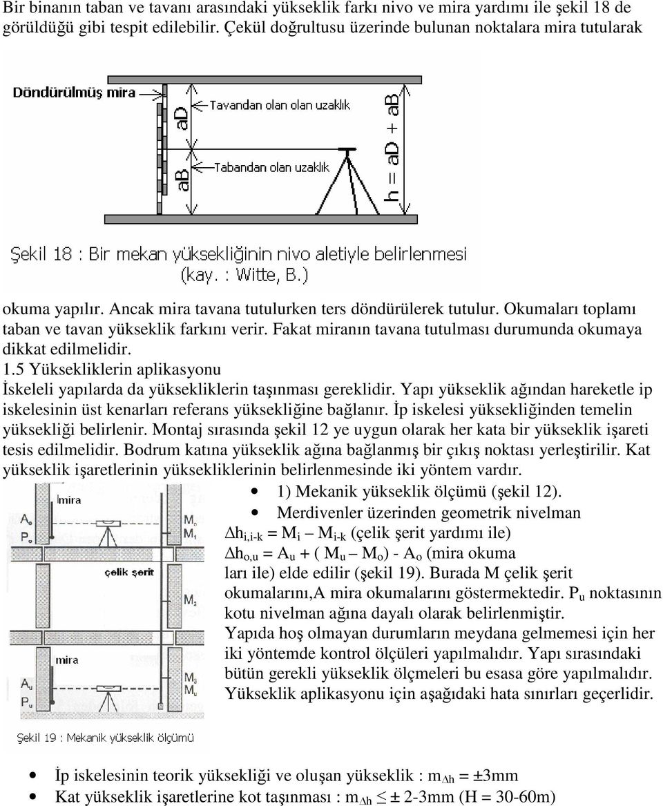 5 Yüksekliklerin aplikasyonu Đskeleli yapılarda da yüksekliklerin taşınması gereklidir. Yapı yükseklik ağından hareketle ip iskelesinin üst kenarları referans yüksekliğine bağlanır.