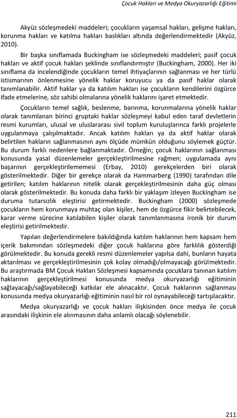 Her iki sınıflama da incelendiğinde çocukların temel ihtiyaçlarının sağlanması ve her türlü istismarının önlenmesine yönelik haklar koruyucu ya da pasif haklar olarak tanımlanabilir.