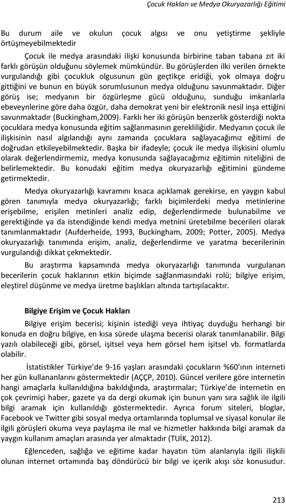 Bu görüşlerden ilki verilen örnekte vurgulandığı gibi çocukluk olgusunun gün geçtikçe eridiği, yok olmaya doğru gittiğini ve bunun en büyük sorumlusunun medya olduğunu savunmaktadır.